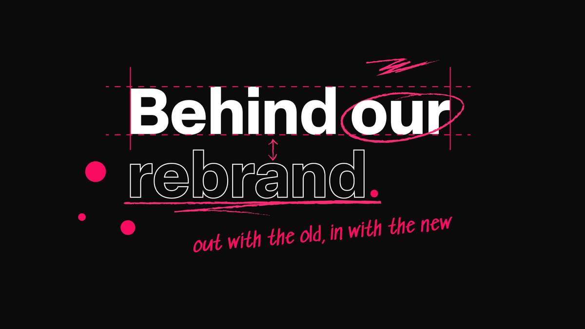 Behind our new brand - out with the old, in with the new